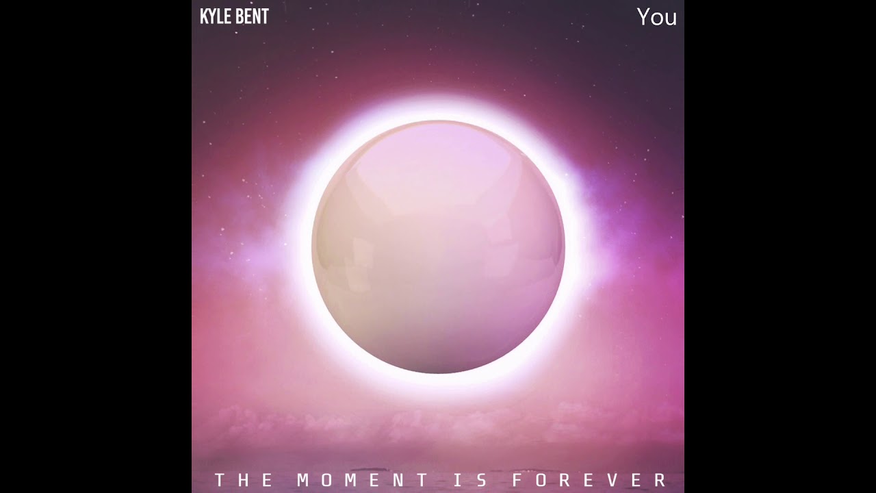 Kyle Bent - You (The Moment Is Forever)